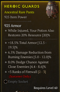 5-4-11/LVL60 Pants/+18.5%Total Armor 6.5%Damage Reduction fromBurning Enemies 8%Dodge Chance AgainstClose Enemies +3Ranks of Firewall (Sorcerer Only)